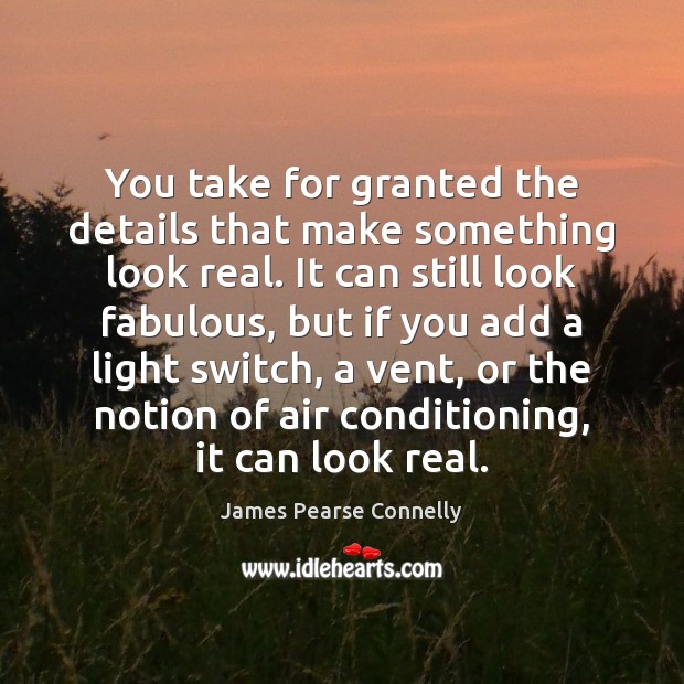 You take for granted the details that make something look real. It James Pearse Connelly Picture Quote