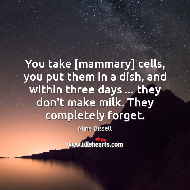 You take [mammary] cells, you put them in a dish, and within Mina Bissell Picture Quote