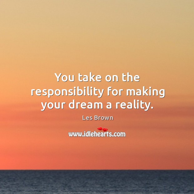 You take on the responsibility for making your dream a reality. Les Brown Picture Quote