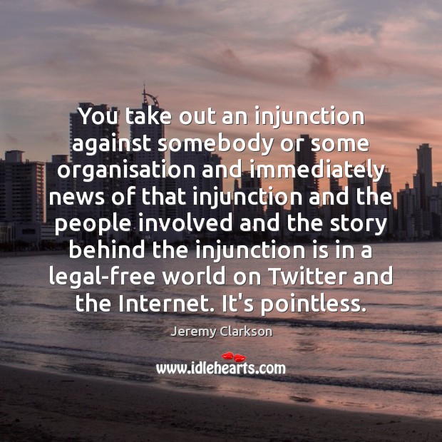 You take out an injunction against somebody or some organisation and immediately Legal Quotes Image