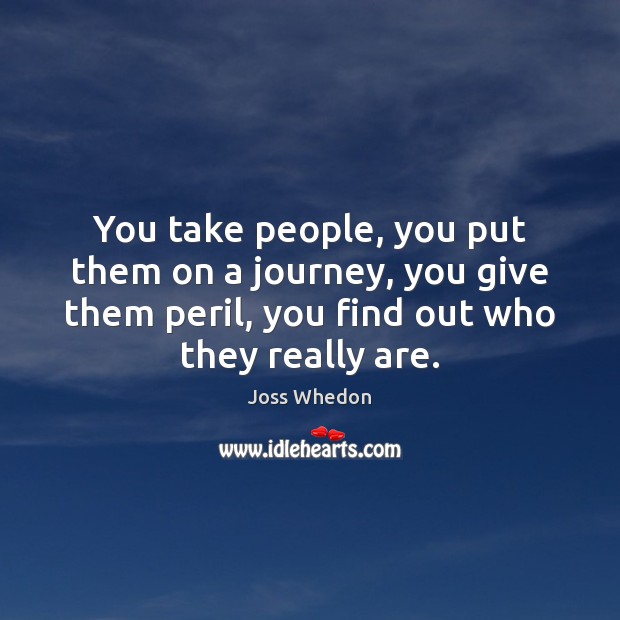 You take people, you put them on a journey, you give them Joss Whedon Picture Quote