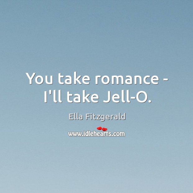 You take romance – I’ll take Jell-O. Ella Fitzgerald Picture Quote