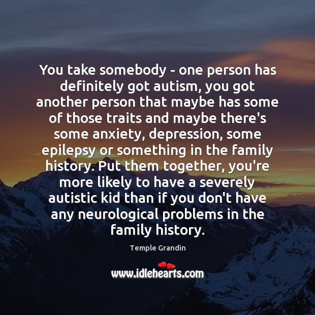 You take somebody – one person has definitely got autism, you got Image