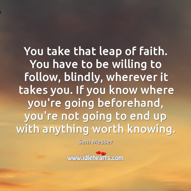 You take that leap of faith. You have to be willing to Sam Messer Picture Quote