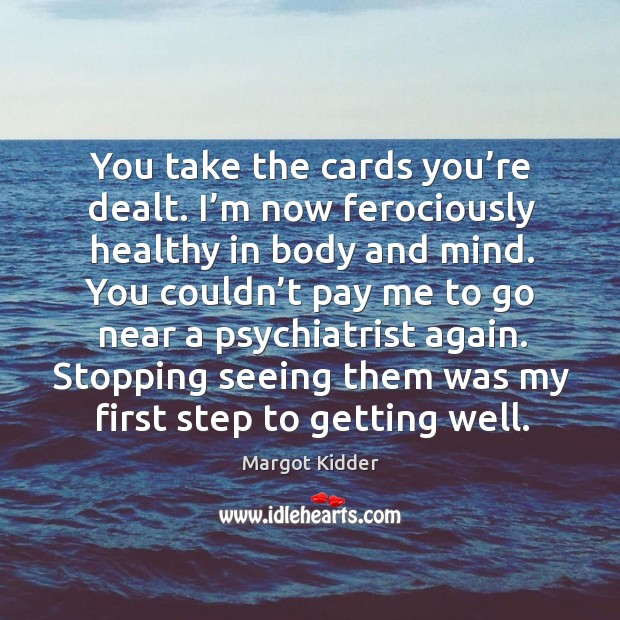 You take the cards you’re dealt. I’m now ferociously healthy in body and mind. Margot Kidder Picture Quote