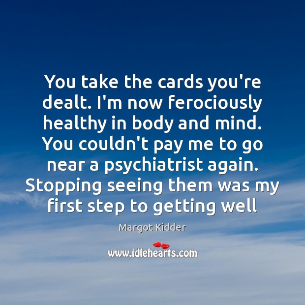 You take the cards you’re dealt. I’m now ferociously healthy in body Margot Kidder Picture Quote