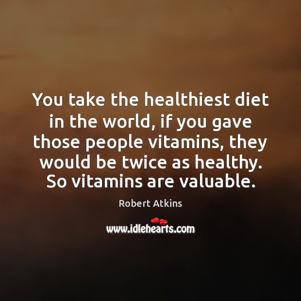 You take the healthiest diet in the world, if you gave those Robert Atkins Picture Quote