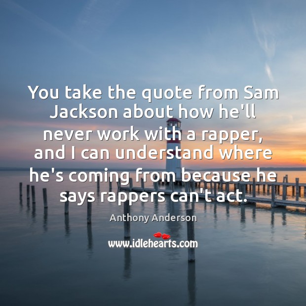You take the quote from Sam Jackson about how he’ll never work Image