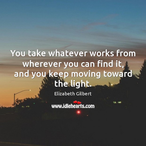 You take whatever works from wherever you can find it, and you Elizabeth Gilbert Picture Quote