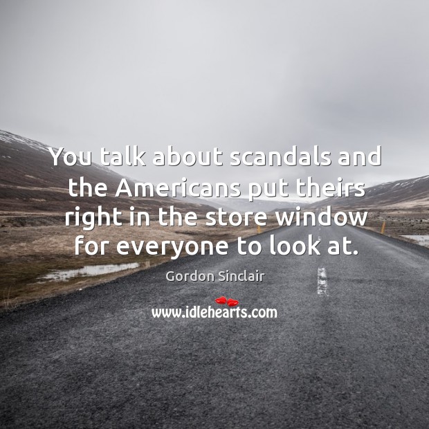 You talk about scandals and the americans put theirs right in the store window for everyone to look at. Gordon Sinclair Picture Quote