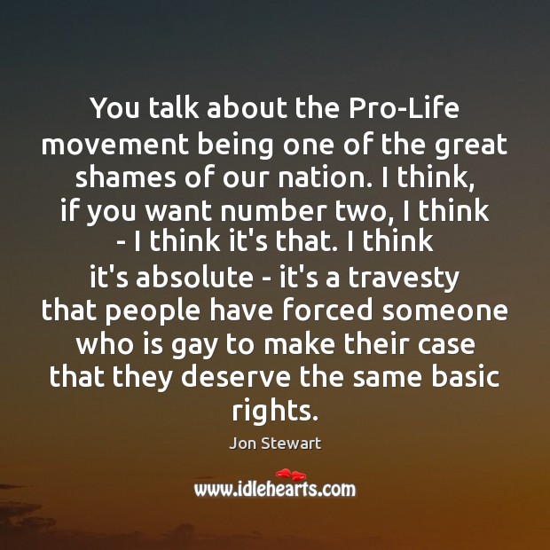 You talk about the Pro-Life movement being one of the great shames Jon Stewart Picture Quote