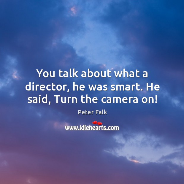 You talk about what a director, he was smart. He said, turn the camera on! Peter Falk Picture Quote