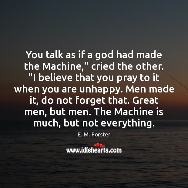 You talk as if a God had made the Machine,” cried the Image