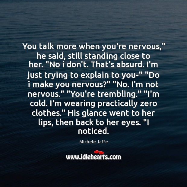 You talk more when you’re nervous,” he said, still standing close to Michele Jaffe Picture Quote