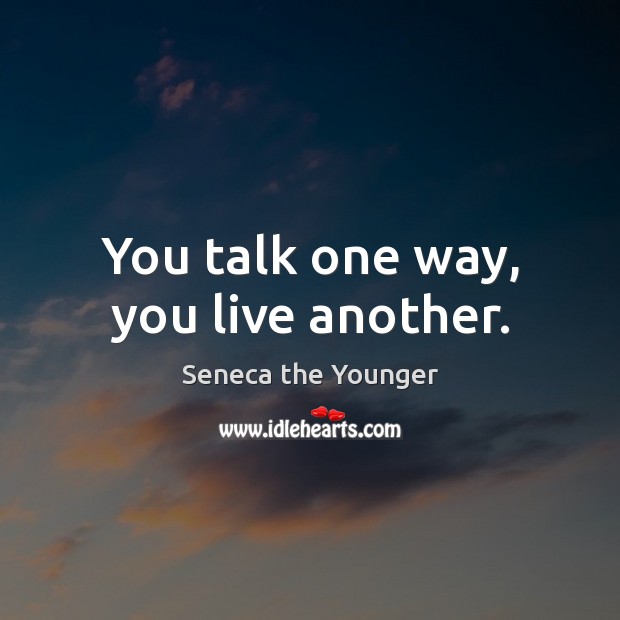 You talk one way, you live another. Seneca the Younger Picture Quote