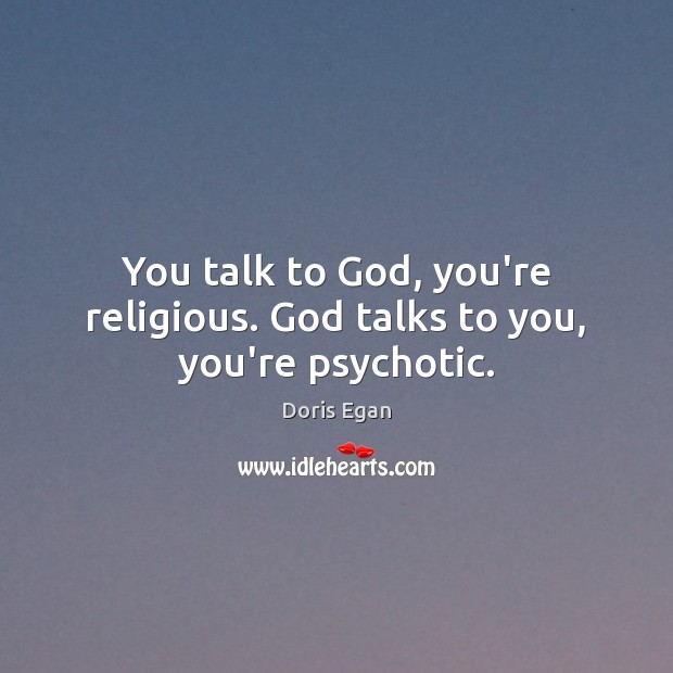 You talk to God, you’re religious. God talks to you, you’re psychotic. Doris Egan Picture Quote