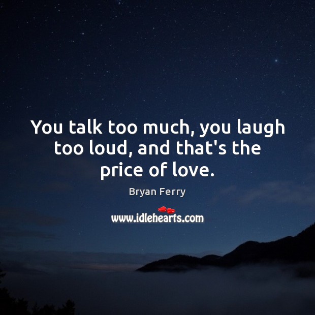 You talk too much, you laugh too loud, and that’s the price of love. Image