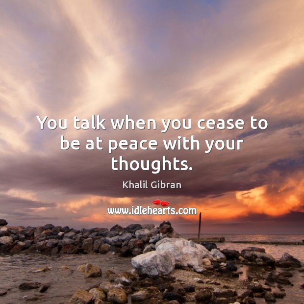 You talk when you cease to be at peace with your thoughts. Image