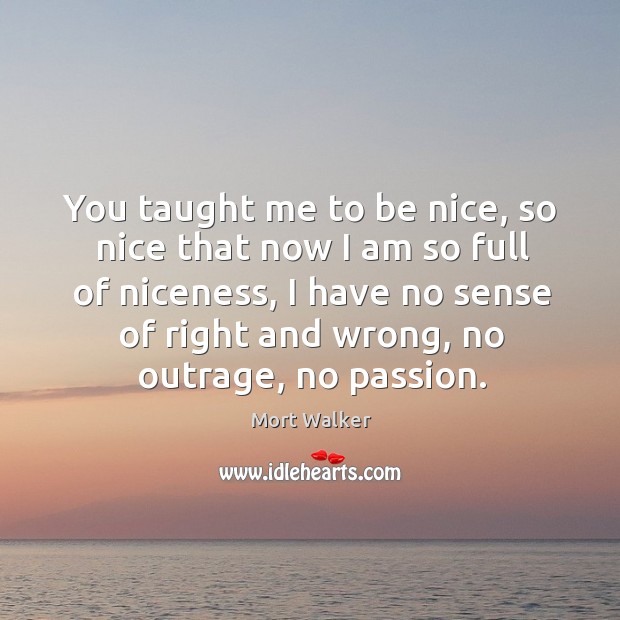 You taught me to be nice, so nice that now I am Be Nice Quotes Image
