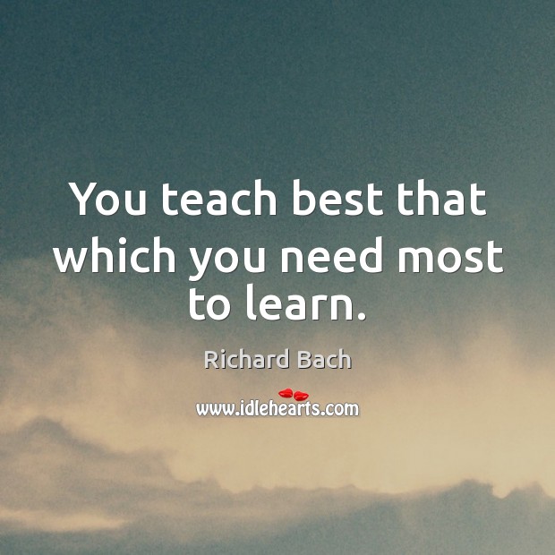 You teach best that which you need most to learn. Image
