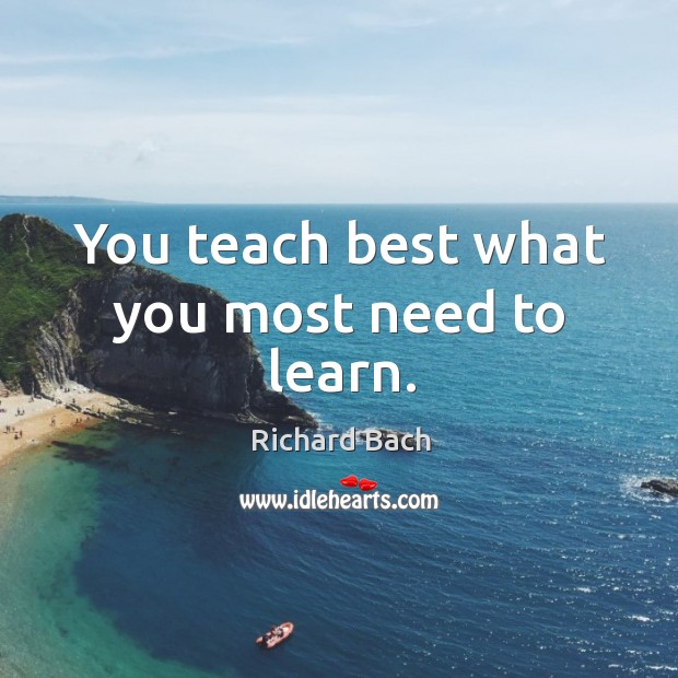 You teach best what you most need to learn. Image