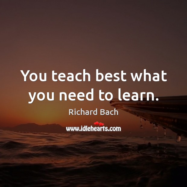 You teach best what you need to learn. Richard Bach Picture Quote