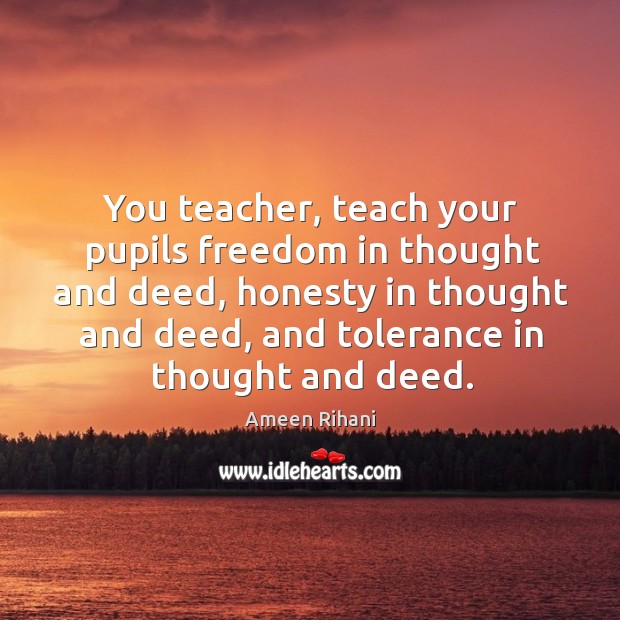 You teacher, teach your pupils freedom in thought and deed, honesty in Image
