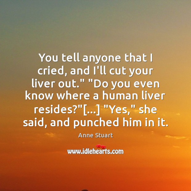 You tell anyone that I cried, and I’ll cut your liver out.” “ Image