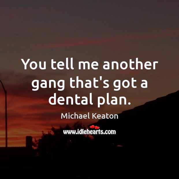 You tell me another gang that’s got a dental plan. Michael Keaton Picture Quote