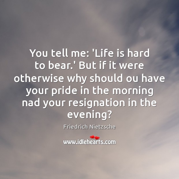 You tell me: ‘Life is hard to bear.’ But if it Life is Hard Quotes Image