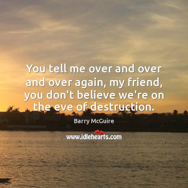 You tell me over and over and over again, my friend, you Barry McGuire Picture Quote