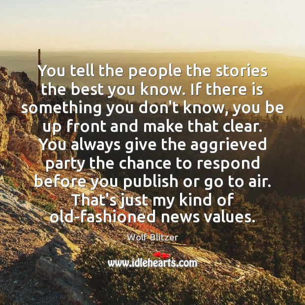 You tell the people the stories the best you know. If there Wolf Blitzer Picture Quote