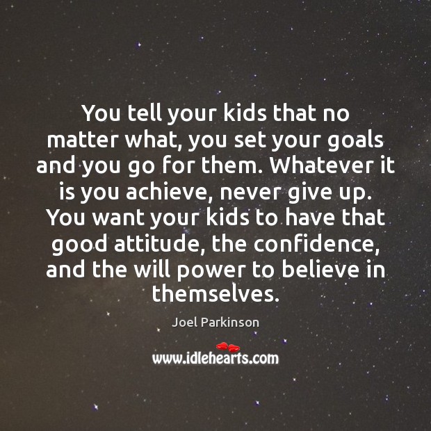 You tell your kids that no matter what, you set your goals Image