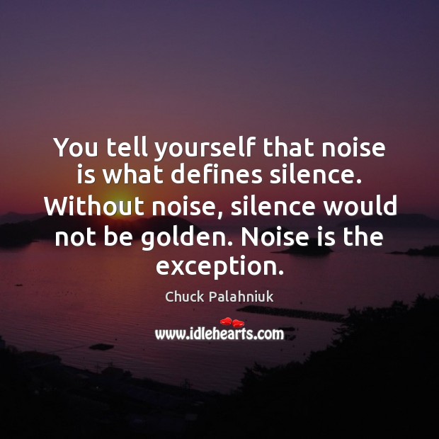 You tell yourself that noise is what defines silence. Without noise, silence Chuck Palahniuk Picture Quote