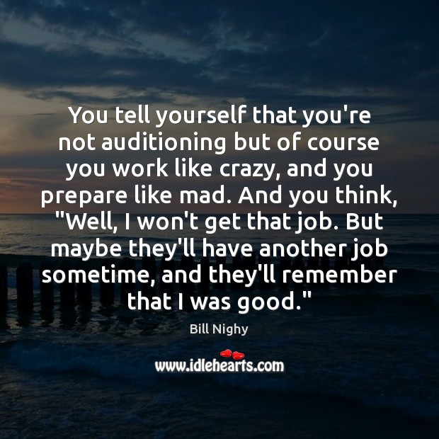 You tell yourself that you’re not auditioning but of course you work Bill Nighy Picture Quote