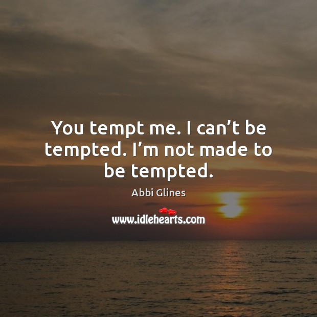 You tempt me. I can’t be tempted. I’m not made to be tempted. Image