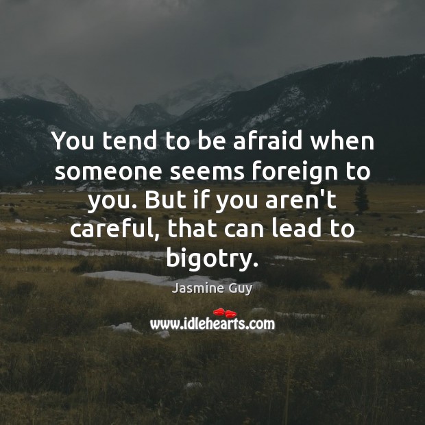 You tend to be afraid when someone seems foreign to you. But Jasmine Guy Picture Quote