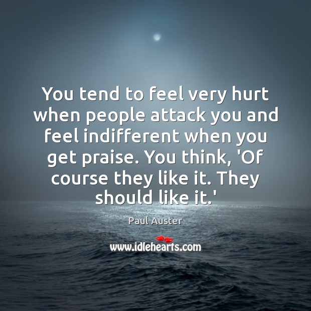 You tend to feel very hurt when people attack you and feel Paul Auster Picture Quote