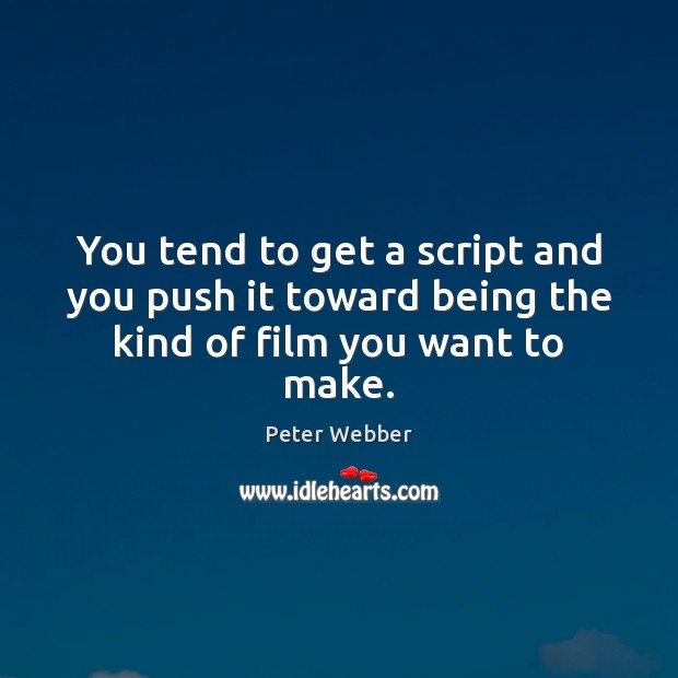 You tend to get a script and you push it toward being the kind of film you want to make. Peter Webber Picture Quote