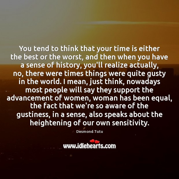 You tend to think that your time is either the best or Desmond Tutu Picture Quote
