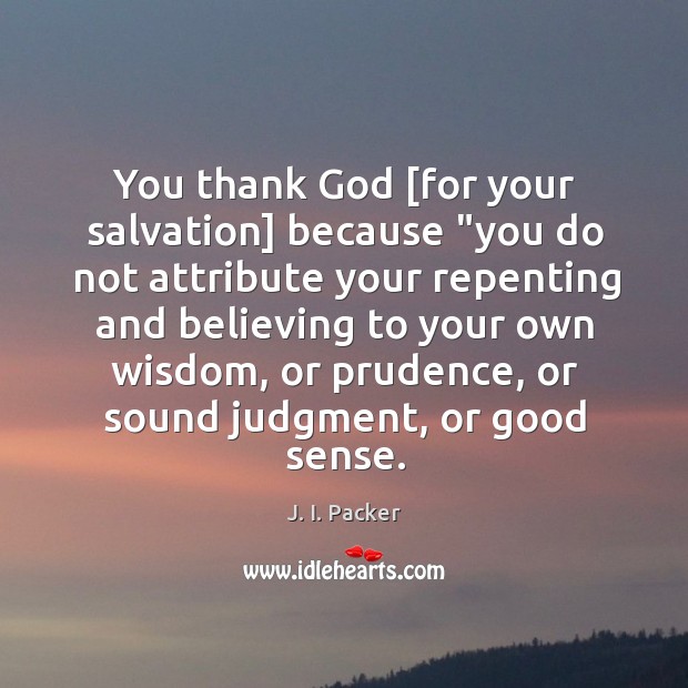 You thank God [for your salvation] because “you do not attribute your J. I. Packer Picture Quote
