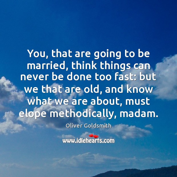 You, that are going to be married, think things can never be Oliver Goldsmith Picture Quote