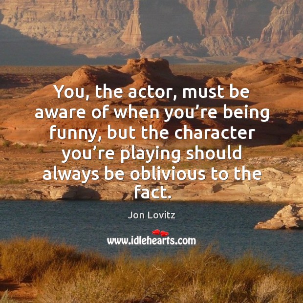 You, the actor, must be aware of when you’re being funny Jon Lovitz Picture Quote