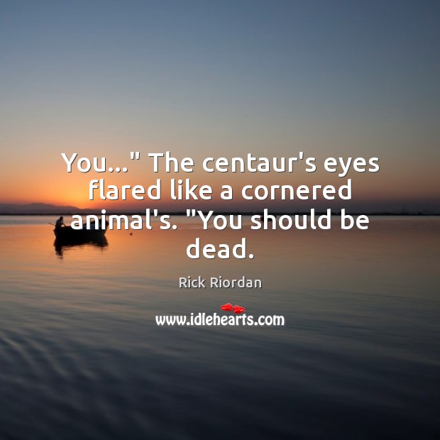 You…” The centaur’s eyes flared like a cornered animal’s. “You should be dead. Image