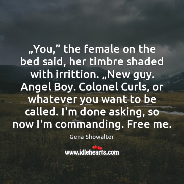 „You,” the female on the bed said, her timbre shaded with irrittion. „ Gena Showalter Picture Quote