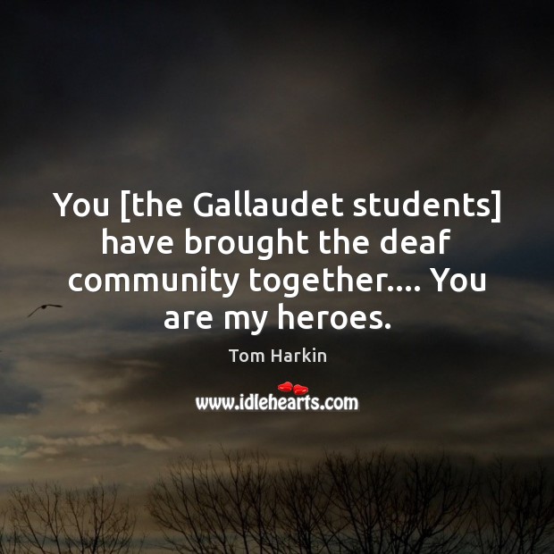 You [the Gallaudet students] have brought the deaf community together…. You are Tom Harkin Picture Quote