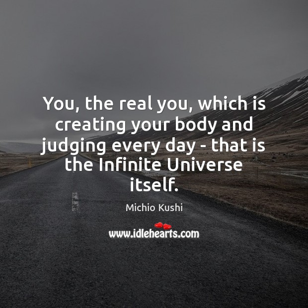 You, the real you, which is creating your body and judging every Image