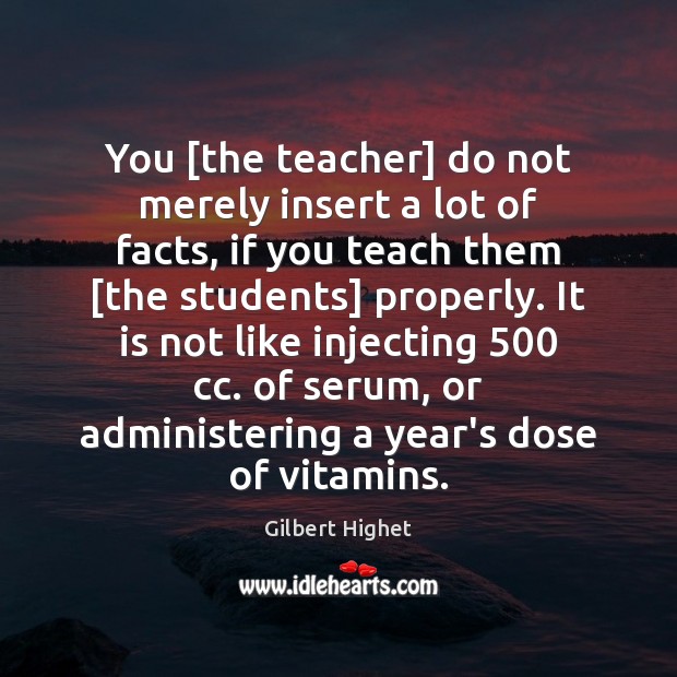 You [the teacher] do not merely insert a lot of facts, if Gilbert Highet Picture Quote