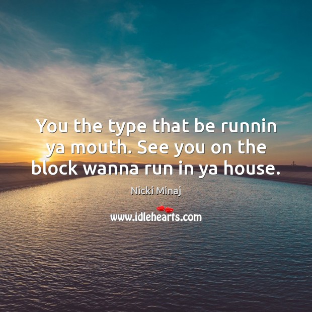 You the type that be runnin ya mouth. See you on the block wanna run in ya house. Nicki Minaj Picture Quote