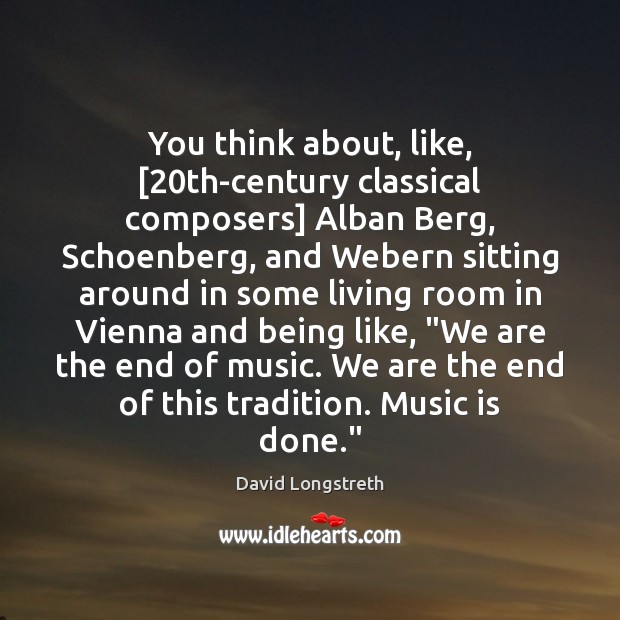 You think about, like, [20th-century classical composers] Alban Berg, Schoenberg, and Webern David Longstreth Picture Quote